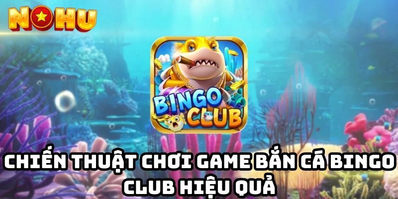 Chiến thuật chơi game bắn cá bingo club hiệu quả