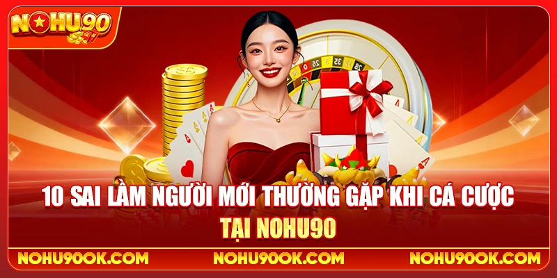 10 Sai Lầm Người Mới Thường Gặp Khi Cá Cược Tại nohu90