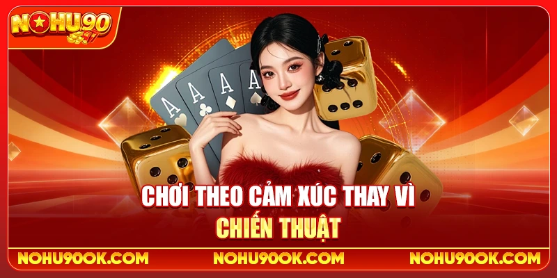Chơi theo cảm xúc thay vì chiến thuật