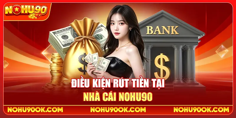 Điều Kiện Rút Tiền Tại Nhà Cái Nohu90
