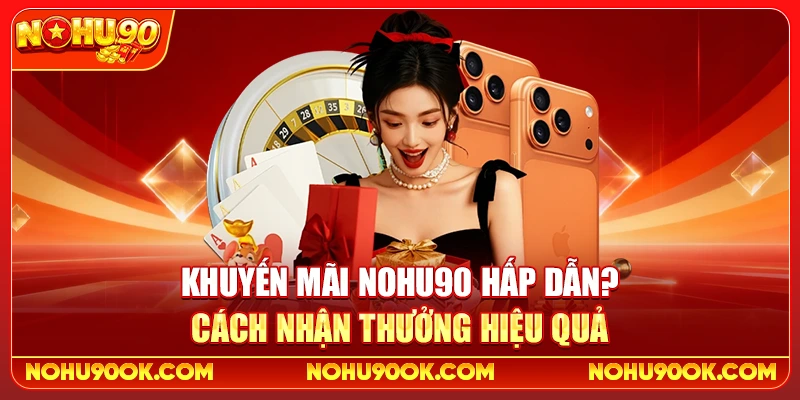 Khuyến Mãi Nohu90 Hấp Dẫn? Cách Nhận Thưởng Hiệu Quả