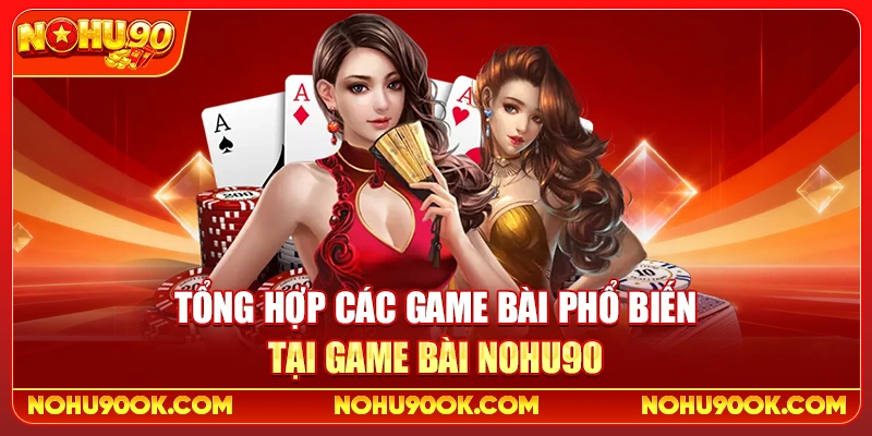 Tổng Hợp Các Game Bài Phổ Biến Tại Game Bài Nohu90
