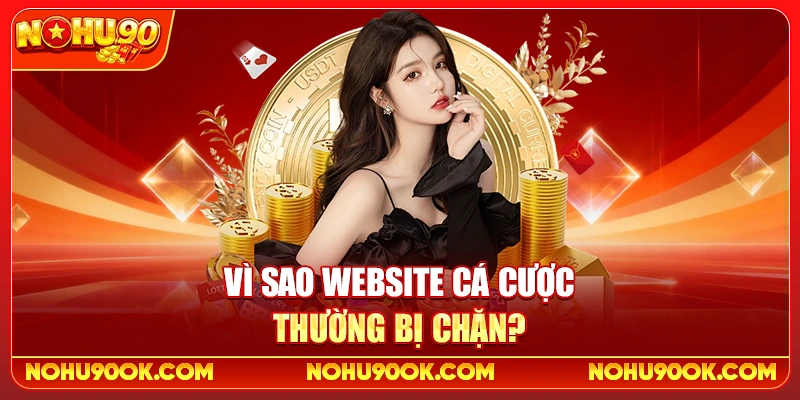 Link Vào Nohu90 Không Bị Chặn Mới Nhất Và Cách Truy Cập Ổn Định 2 Vì sao website cá cược thường bị chặn?